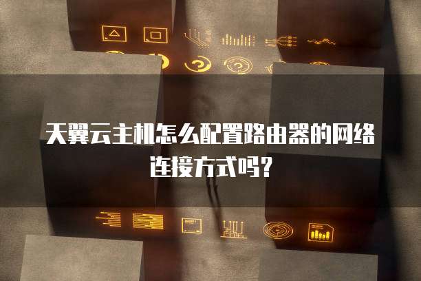 天翼云主机怎么配置路由器的网络连接方式吗?