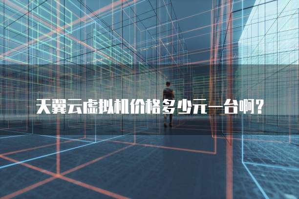天翼云虚拟机价格多少元一台啊?