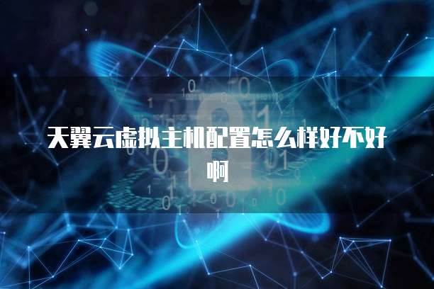 天翼云虚拟主机配置怎么样好不好啊