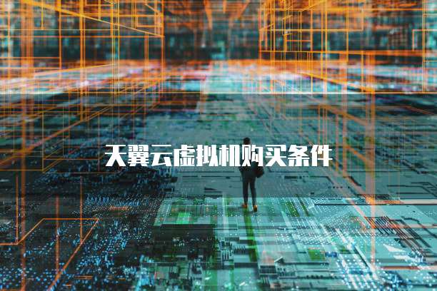 天翼云虚拟机购买条件