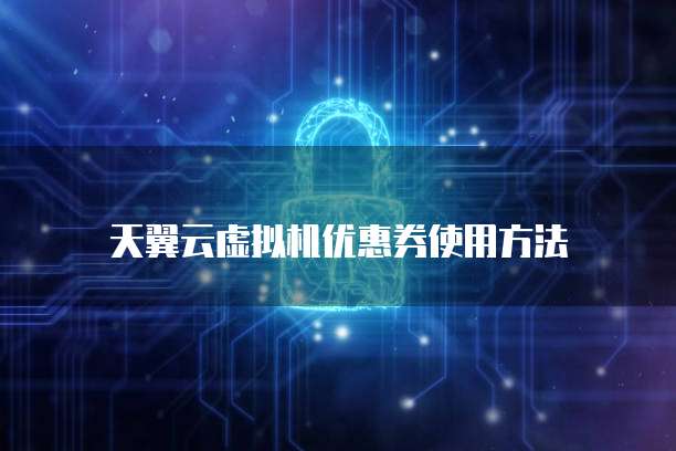 天翼云虚拟机优惠券使用方法