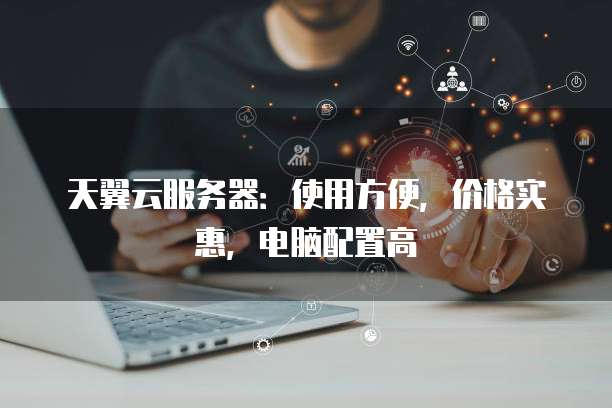 天翼云服务器:使用方便,价格实惠,电脑配置高