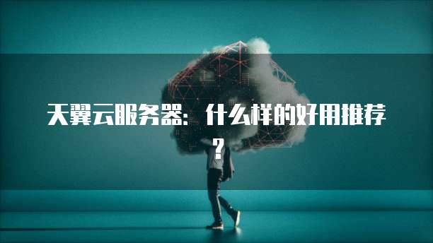 天翼云服务器:什么样的好用推荐?