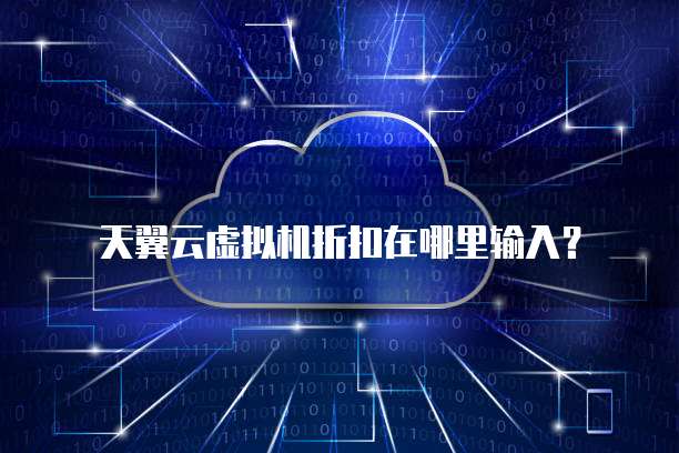 天翼云虚拟机折扣在哪里输入?