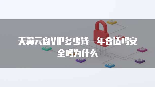 天翼云盘VIP多少钱一年合适吗安全吗为什么