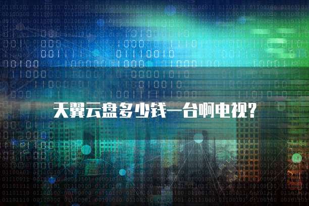天翼云盘多少钱一台啊电视?