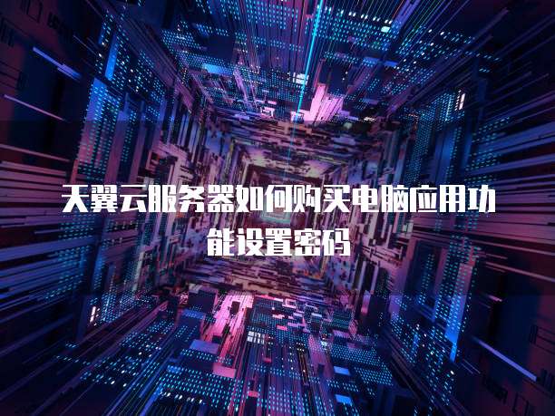 天翼云服务器如何购买电脑应用功能设置密码