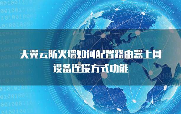 天翼云防火墙如何配置路由器上网设备连接方式功能