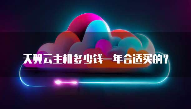 天翼云主机多少钱一年合适买的?