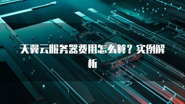 天翼云服务器费用怎么算?实例解析