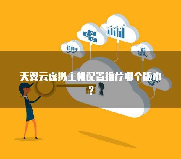 天翼云虚拟主机配置推荐哪个版本?