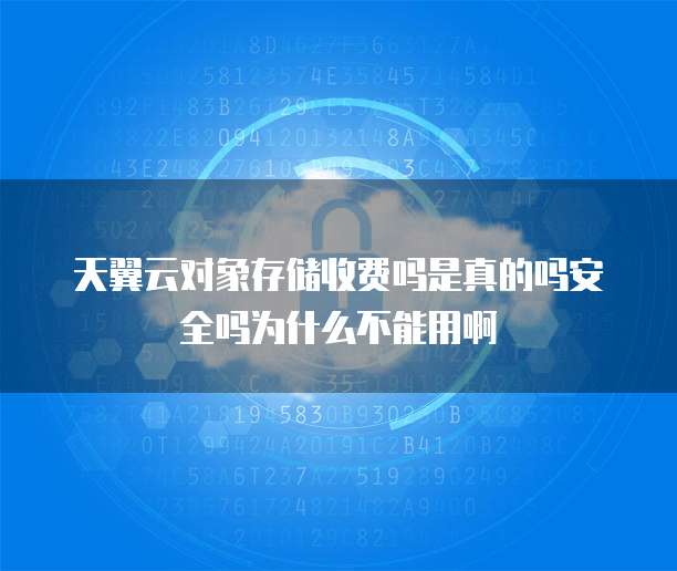 天翼云对象存储收费吗是真的吗安全吗为什么不能用啊