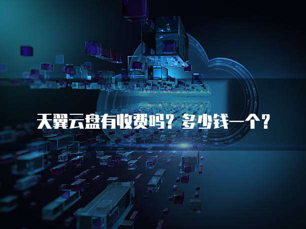 天翼云盘有收费吗?多少钱一个?