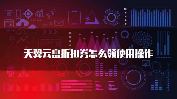 天翼云盘折扣券怎么领使用操作