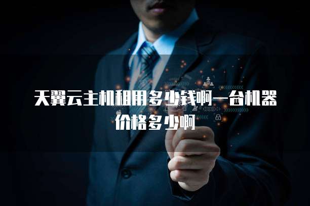 天翼云主机租用多少钱啊一台机器价格多少啊