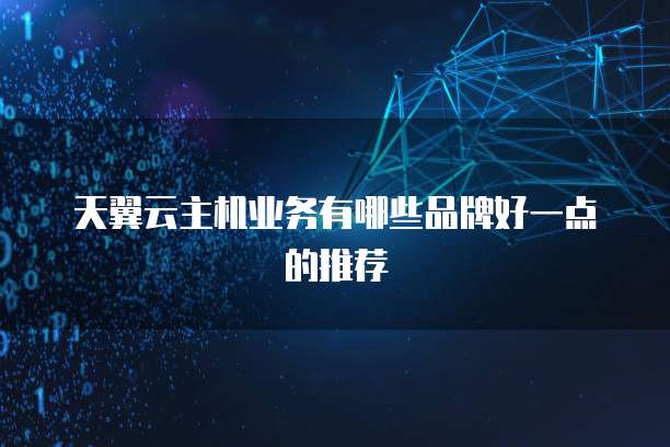 天翼云主机业务有哪些品牌好一点的推荐
