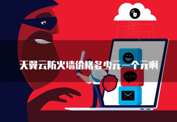 天翼云防火墙价格多少元一个元啊