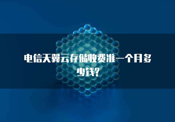 电信天翼云存储收费准一个月多少钱?