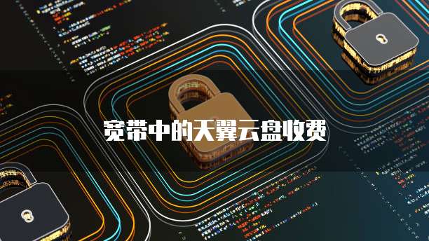 宽带中的天翼云盘收费