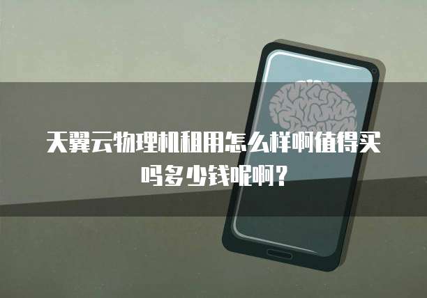 天翼云物理机租用怎么样啊值得买吗多少钱呢啊?