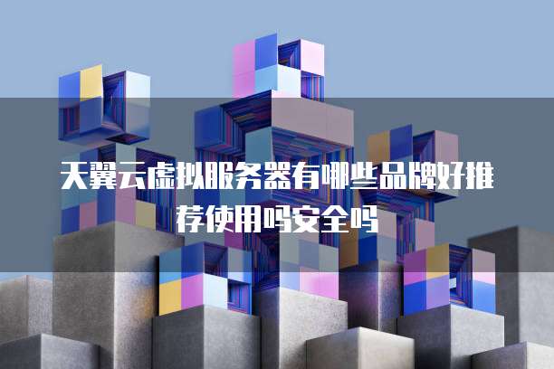 天翼云虚拟服务器有哪些品牌好推荐使用吗安全吗