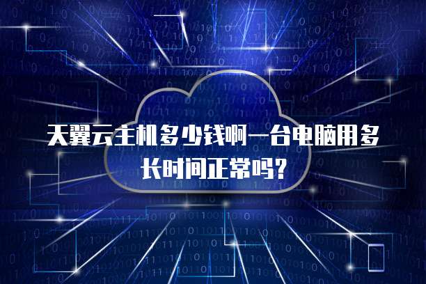 天翼云主机多少钱啊一台电脑用多长时间正常吗?