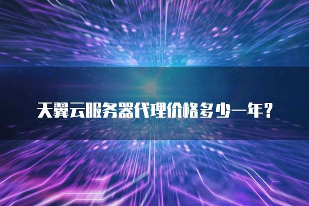 天翼云服务器代理价格多少一年？