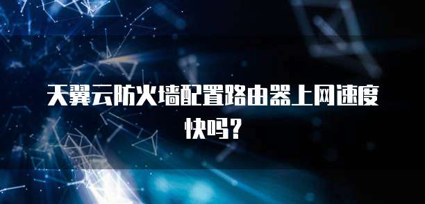 天翼云防火墙配置路由器上网速度快吗?