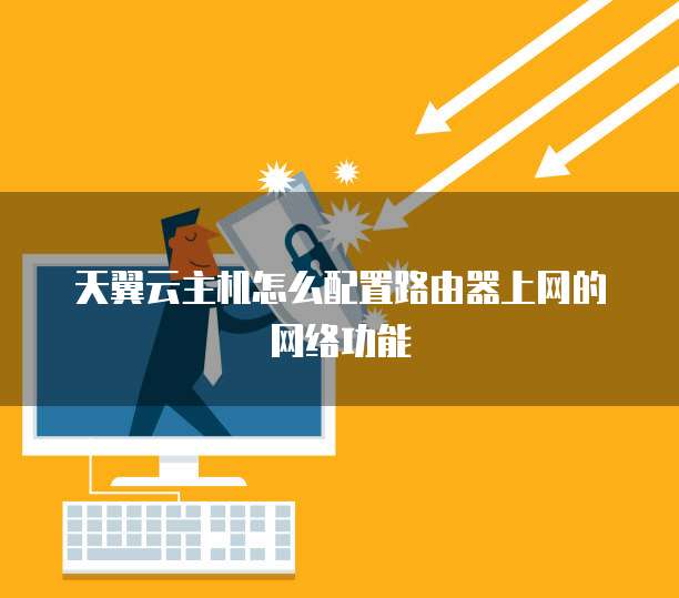 天翼云主机怎么配置路由器上网的网络功能