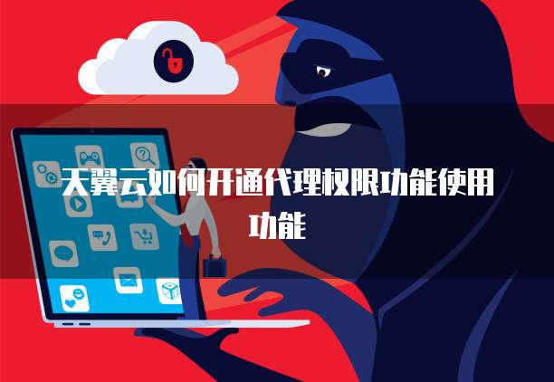 天翼云如何开通代理权限功能使用功能