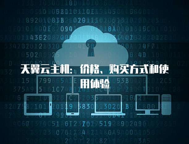 天翼云主机：价格、购买方式和使用体验