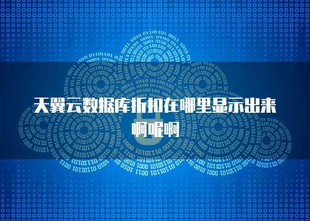 天翼云数据库折扣在哪里显示出来啊呢啊