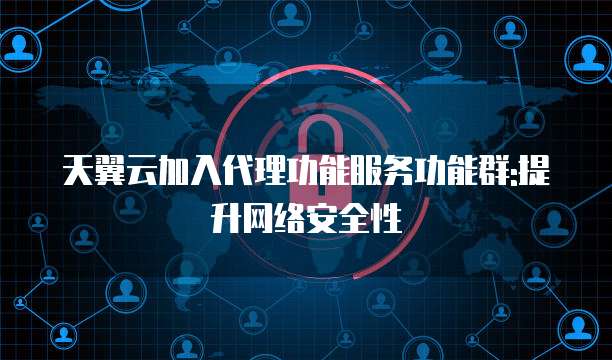 天翼云加入代理功能服务功能群:提升网络安全性