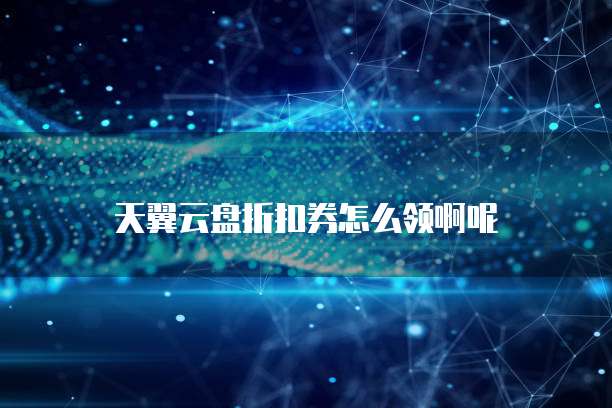 天翼云盘折扣券怎么领啊呢