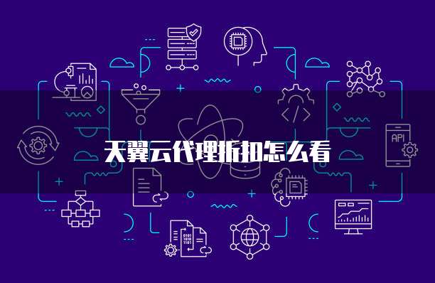 天翼云代理折扣怎么看