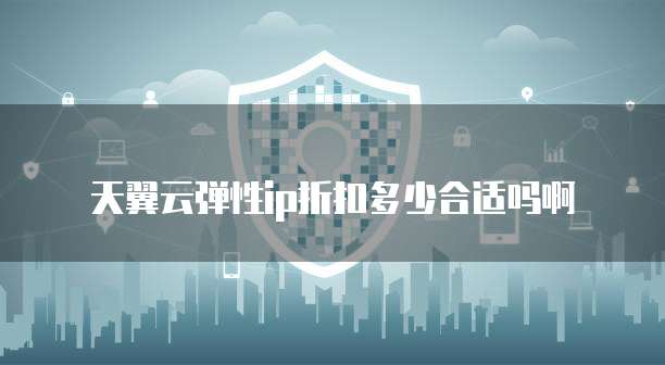 天翼云弹性ip折扣多少合适吗啊