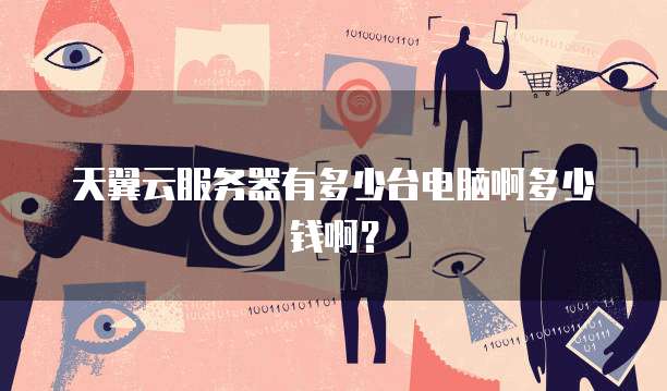 天翼云服务器有多少台电脑啊多少钱啊?