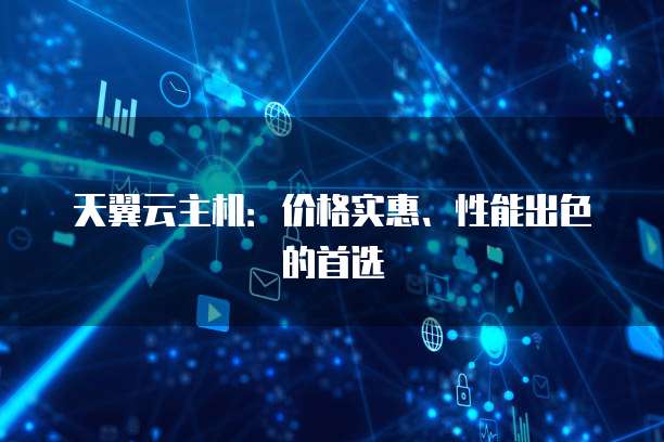 天翼云主机：价格实惠、性能出色的首选