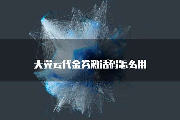 天翼云代金券激活码怎么用