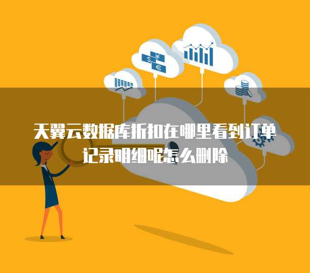 天翼云数据库折扣在哪里看到订单记录明细呢怎么删除