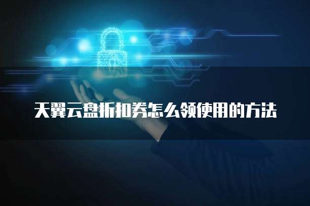 天翼云盘折扣券怎么领使用的方法