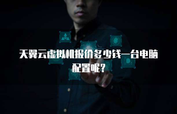 天翼云虚拟机报价多少钱一台电脑配置呢?