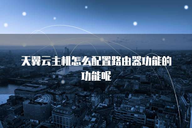 天翼云主机怎么配置路由器功能的功能呢