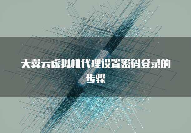 天翼云虚拟机代理设置密码登录的步骤
