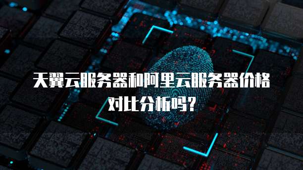 天翼云服务器和阿里云服务器价格对比分析吗?