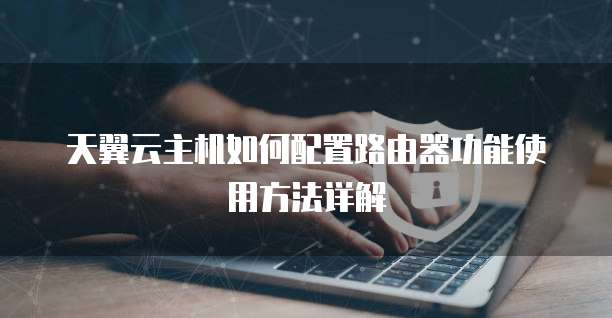 天翼云主机如何配置路由器功能使用方法详解