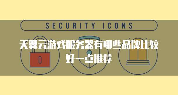 天翼云游戏服务器有哪些品牌比较好一点推荐