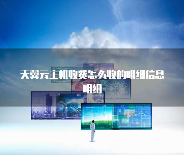 天翼云主机收费怎么收的明细信息明细