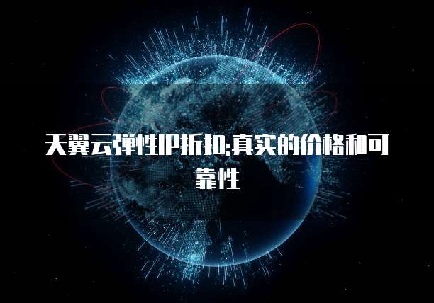 天翼云弹性IP折扣:真实的价格和可靠性
