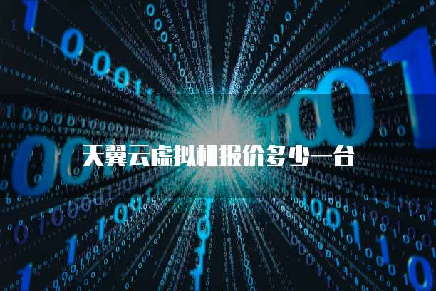 天翼云虚拟机报价多少一台
